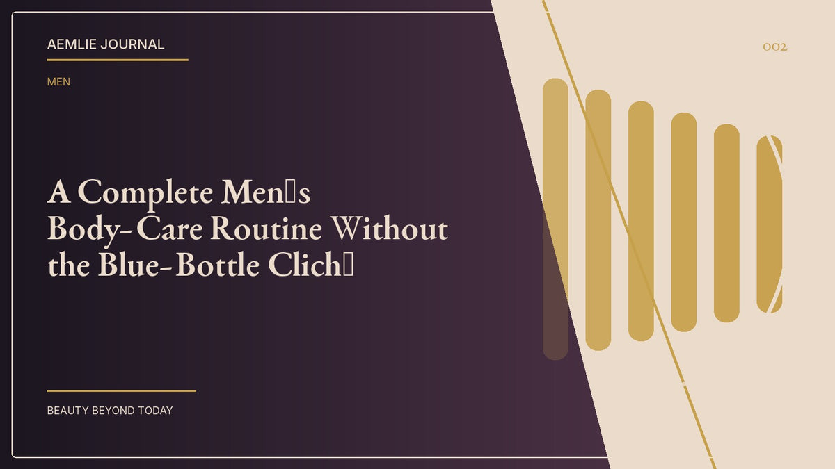 AEMLIE Journal cover — A Complete Men’s Body-Care Routine Without the Blue-Bottle Cliché