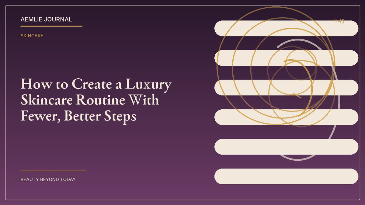 AEMLIE Journal cover — How to Create a Luxury Skincare Routine With Fewer, Better Steps