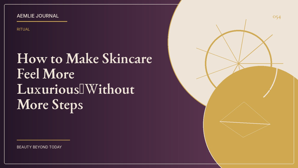 AEMLIE Journal cover — How to Make Skincare Feel More Luxurious—Without More Steps